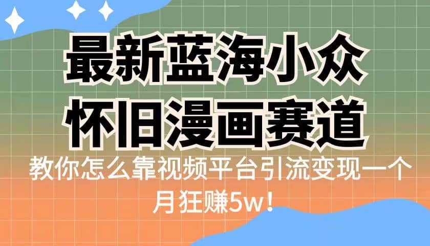 最新蓝海小众怀旧漫画赛道 高转化一单29.9 靠视频平台引流变现一个月狂赚5w-问小徐资源库