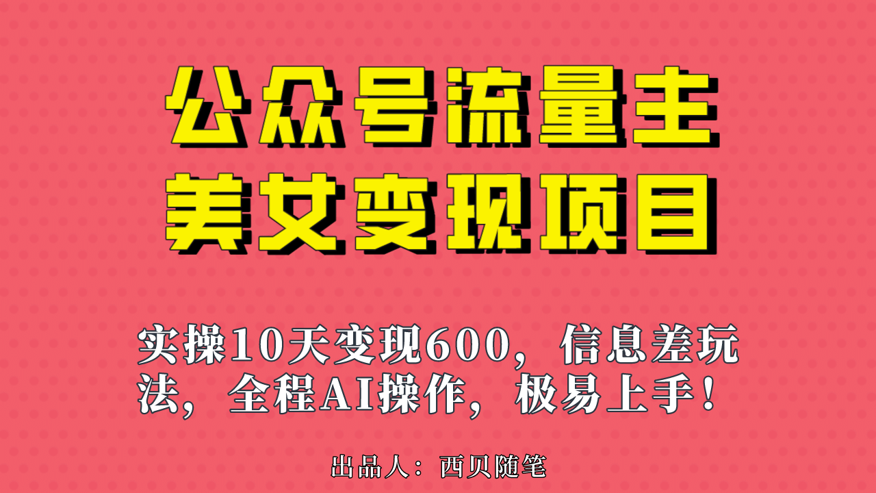 公众号流量主美女变现项目，实操10天变现600+，一个小副业利用AI无脑搬-问小徐资源库