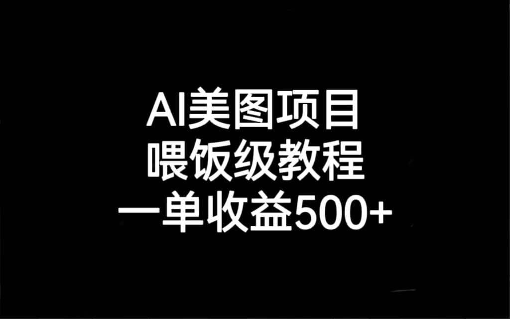 AI美图项目，喂饭级教程，一单收益500+-问小徐资源库