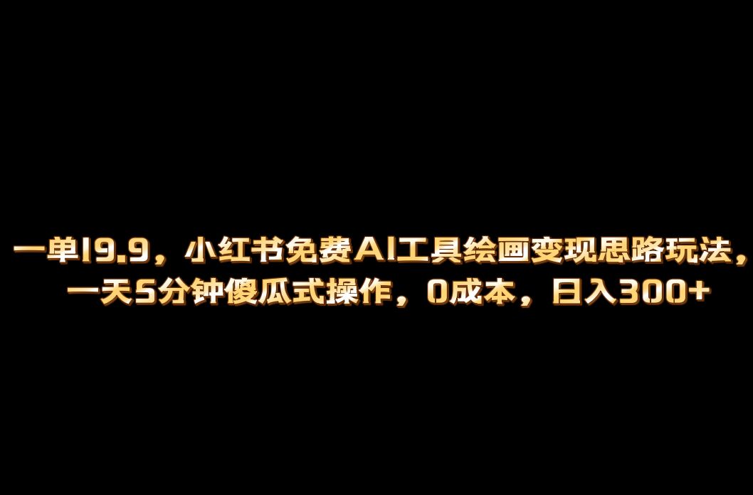 小红书免费AI工具绘画变现玩法，一天5分钟傻瓜式操作，0成本日入300+-问小徐资源库