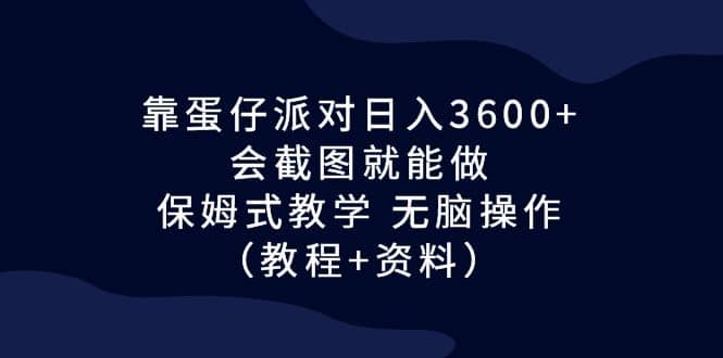 靠蛋仔派对日入3600+，会截图就能做，保姆式教学 无脑操作（教程+资料）-问小徐资源库