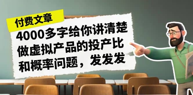 某付款文章《4000多字给你讲清楚做虚拟产品的投产比和概率问题，发发发》-问小徐资源库