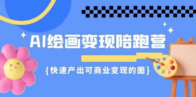 AI绘画·变现陪跑营，快速产出可商业变现的图（11节课）-问小徐资源库