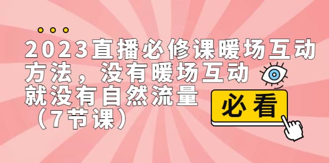 2023直播·必修课暖场互动方法，没有暖场互动，就没有自然流量（7节课）-问小徐资源库