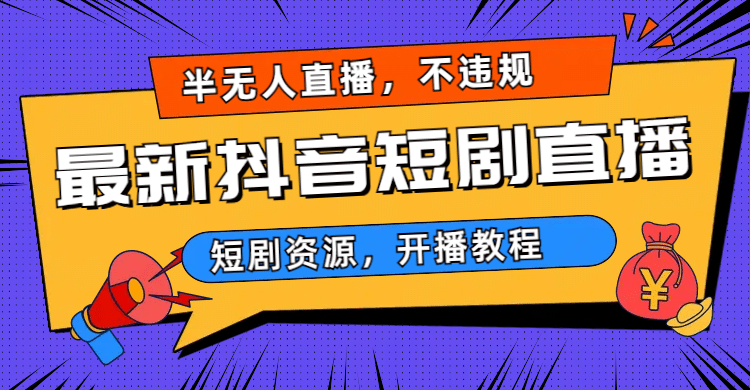 最新抖音短剧半无人直播，不违规日入500+-问小徐资源库