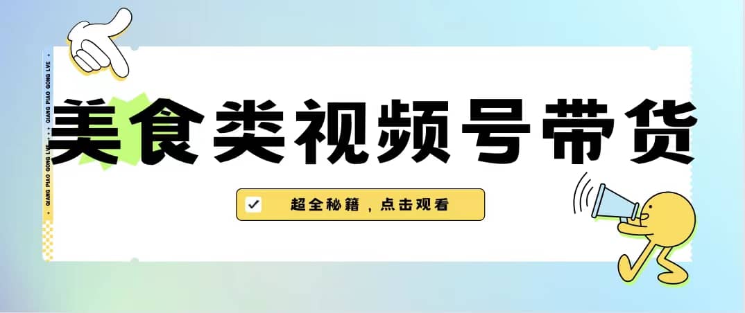 美食类视频号带货【内含去重方法】-问小徐资源库