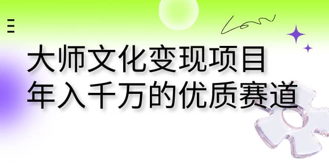 大师文化变现项目 年入千万的优质赛道-问小徐资源库