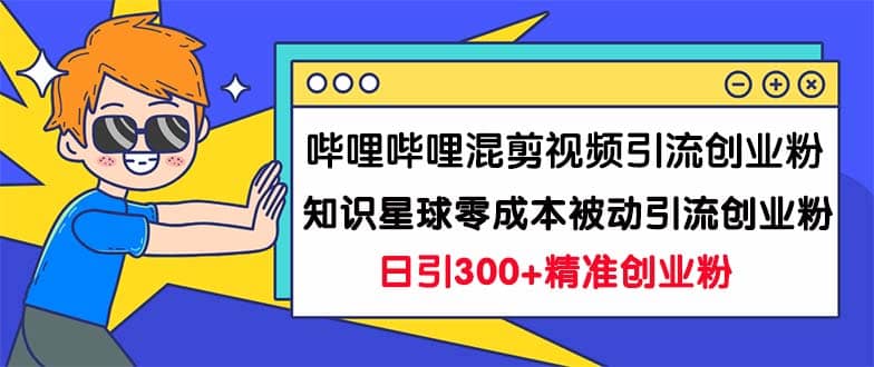 哔哩哔哩混剪视频引流创业粉日引300+知识星球零成本被动引流创业粉一天300+-问小徐资源库