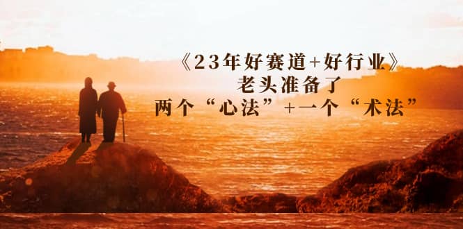 某收费文章《23年好赛道+好行业》老头准备了两个“心法”+一个“术法”-问小徐资源库