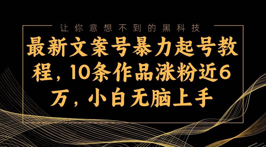 最新文案号暴力起号教程，10条作品涨粉近6万，小白无脑上手-问小徐资源库