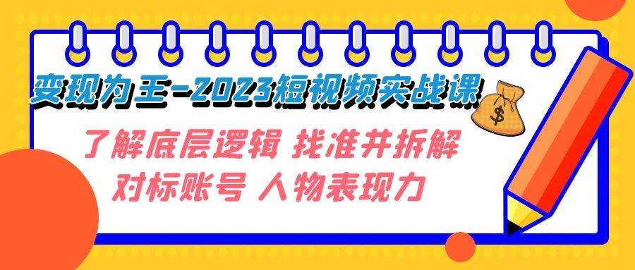 变现·为王-2023短视频实战课 了解底层逻辑 找准并拆解对标账号 人物表现力-问小徐资源库