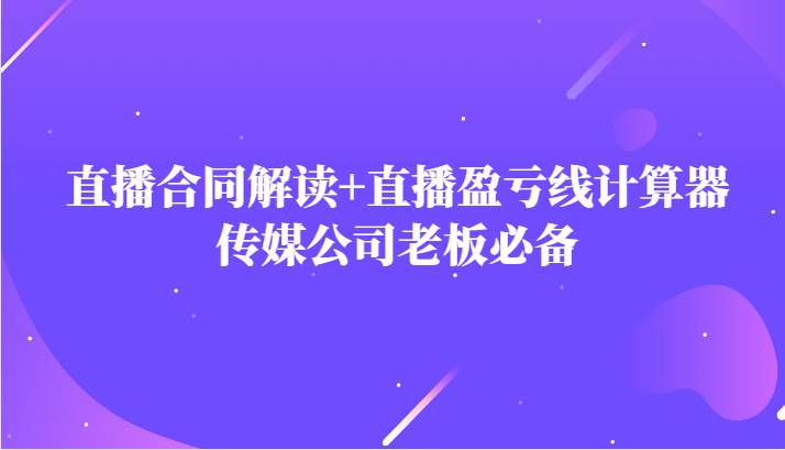 主播直播合同解读防踩坑+直播盈亏线计算器，传媒公司老板必备-问小徐资源库