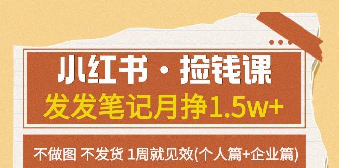 小红书·捡钱课 发发笔记月挣1.5w+不做图 不发货 1周就见效(个人篇+企业篇)-问小徐资源库