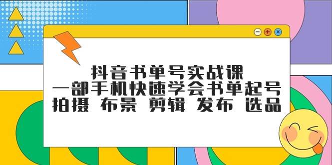 抖音书单号实战课，一部手机快速学会书单起号 拍摄 布景 剪辑 发布 选品-问小徐资源库