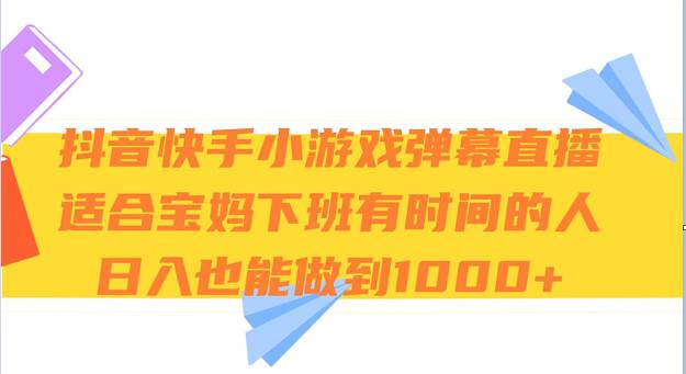 抖音快手小游戏弹幕直播 适合宝妈和下班有时间的人 日入1000+-问小徐资源库