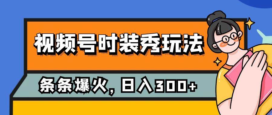 视频号时装秀玩法，条条流量2W+，保姆级教学，每天5分钟收入300+-问小徐资源库