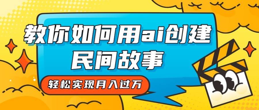 全新思路，教你如何用ai创建民间故事，轻松实现月入过万！-问小徐资源库