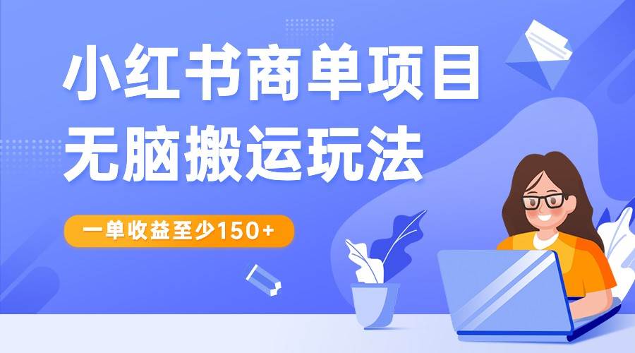 小红书商单项目无脑搬运玩法，一单收益至少150+，再结合多多视频V计划，收益翻倍-问小徐资源库