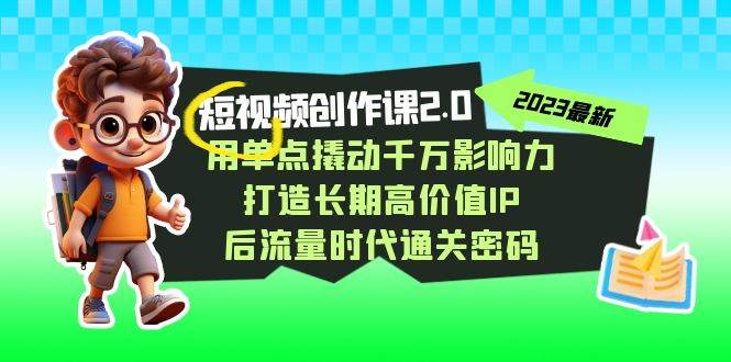 视频创作课2.0，用单点撬动千万影响力，打造长期高价值IP 后流量时代通关密码-问小徐资源库