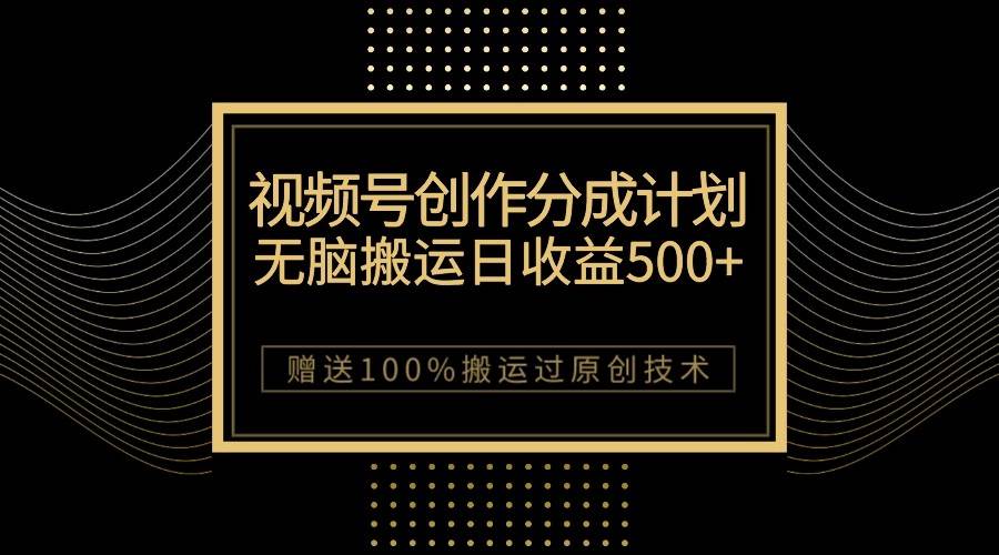 最新视频号创作分成计划，无脑搬运一天收益500+，100%搬运过原创技巧-问小徐资源库