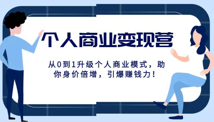 个人商业变现营精品线上课，从0到1升级个人商业模式，助你身价倍增，引爆赚钱力！-问小徐资源库