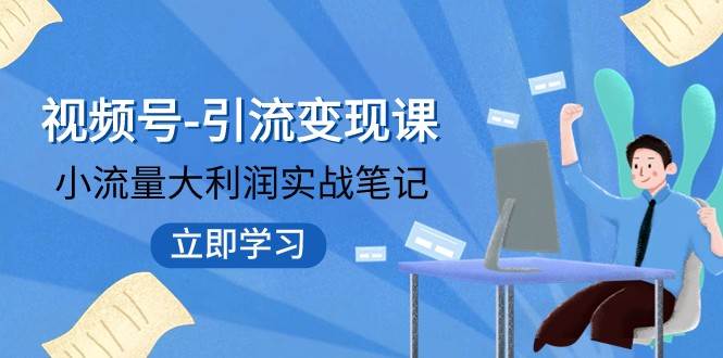 视频号-引流变现课：小流量大利润实战笔记 冲破传统思维 重塑品牌格局-问小徐资源库