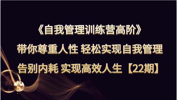 自我管理训练营高阶 带你尊重人性 轻松实现自我管理 告别内耗 实现高效人生【22期】-问小徐资源库