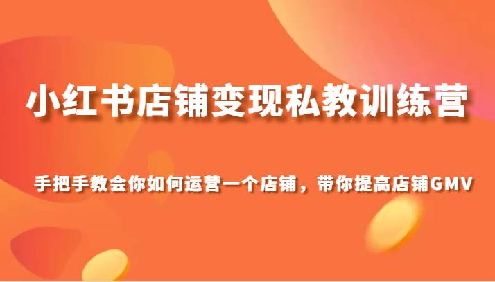 小红书店铺变现私教训练营，手把手教会你运营店铺，带你提高店铺GMV-问小徐资源库