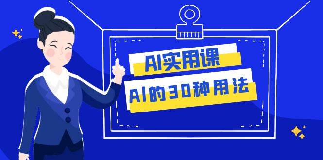 AI·实用课：Al的·30种用法，工作效率提升数倍（31节课）-问小徐资源库