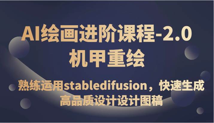 AI绘画进阶课程-2.0机甲重绘，熟练运用stabledifusion，快速生成高品质设计设计图稿-问小徐资源库