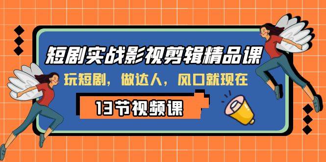 短剧实战影视剪辑精品课，玩短剧，做达人，风口就现在-问小徐资源库