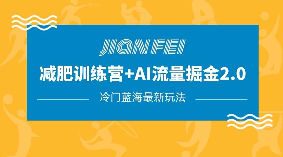 冷门减肥赛道变现+AI流量主掘金2.0玩法教程，蓝海风口项目，小白轻松月入10000+-问小徐资源库