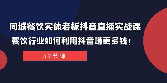 同城餐饮实体老板抖音直播实战课：餐饮行业如何利用抖音赚更多钱！-问小徐资源库