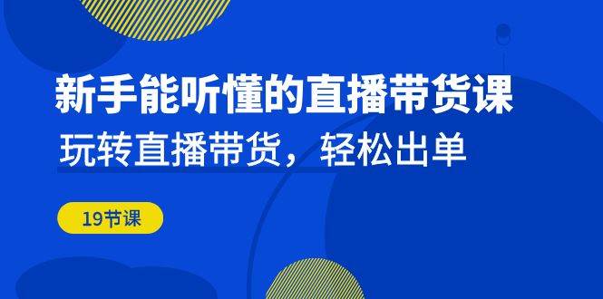 新手能听懂的直播带货课：玩转直播带货，轻松出单（更新20节课）-问小徐资源库