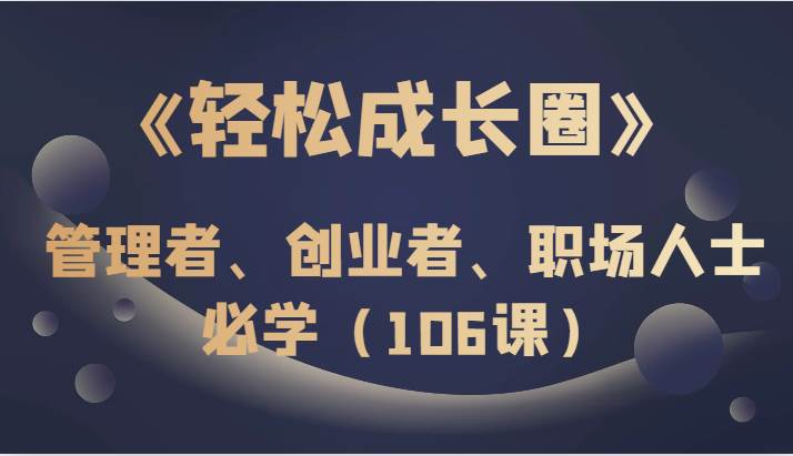 《轻松成长圈》管理者、创业者、职场人士必学（106课）-问小徐资源库