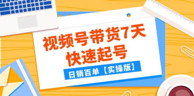 某公众号付费文章：视频号带货7天快速起号，日销百单【实操版】-问小徐资源库