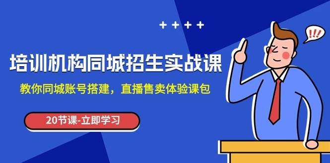 培训机构-同城招生实操课，教你同城账号搭建，直播售卖体验课包-问小徐资源库