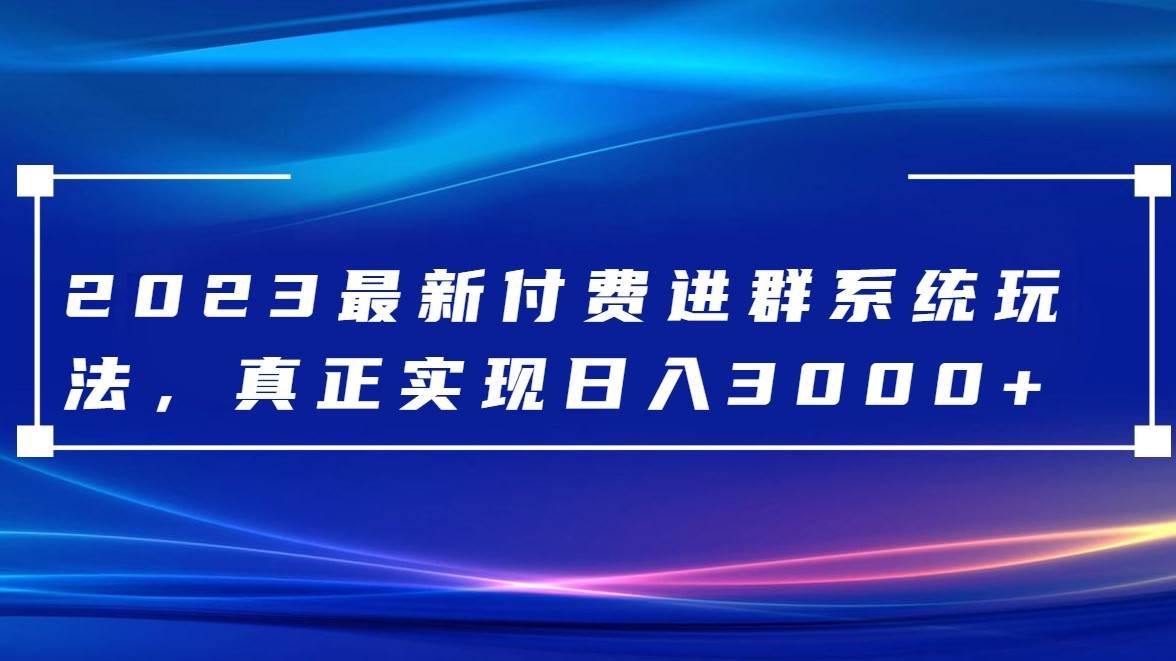 2023最新付费进群系统，日入3000+，送全套源码-问小徐资源库