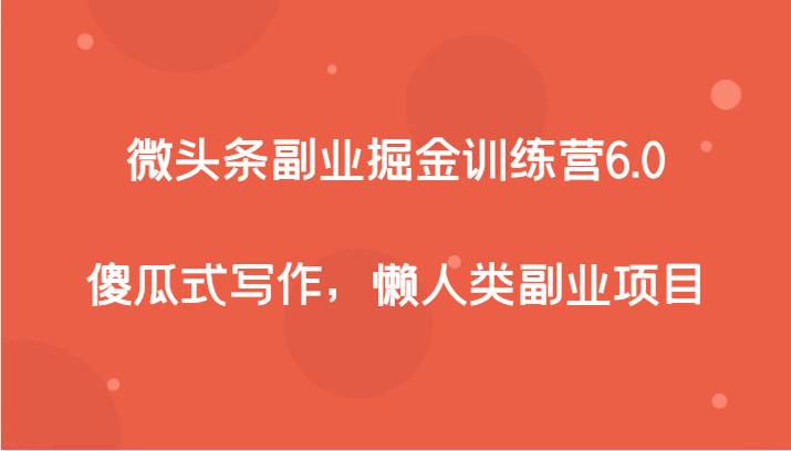 微头条副业掘金训练营6.0，傻瓜式写作，懒人类副业项目-问小徐资源库