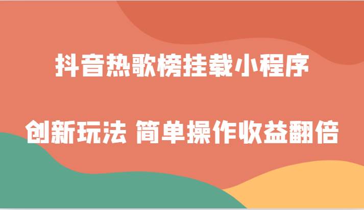 抖音热歌榜挂载小程序创新玩法，适合新手小白，简单操作收益翻倍！-问小徐资源库