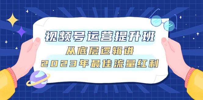 视频号运营提升班，从底层逻辑讲，2023年最佳流量红利-问小徐资源库