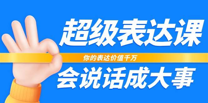 超级表达课，你的表达价值千万，会说话成大事（17节课）-问小徐资源库