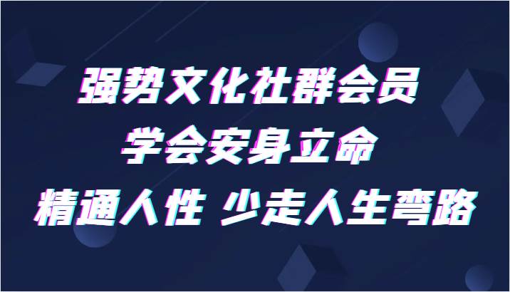 强势文化社群会员 学会安身立命 精通人性 少走人生弯路-问小徐资源库