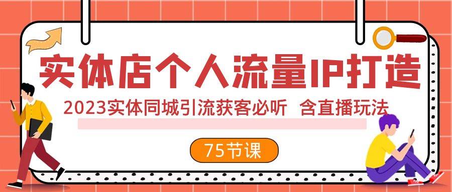 实体店个人流量IP打造 2023实体同城引流获客必听 含直播玩法（75节完整版）-问小徐资源库