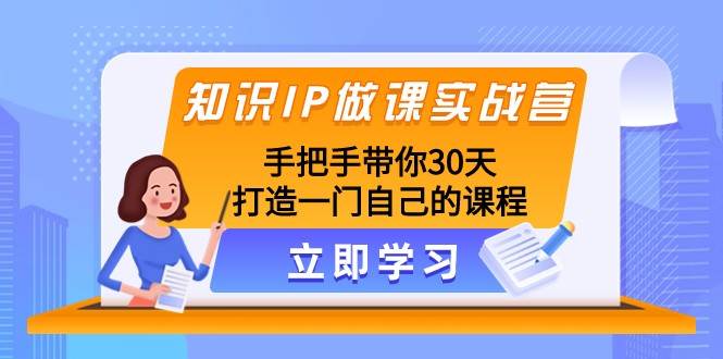 知识IP做课实战营，手把手带你30天打造一门自己的课程-问小徐资源库