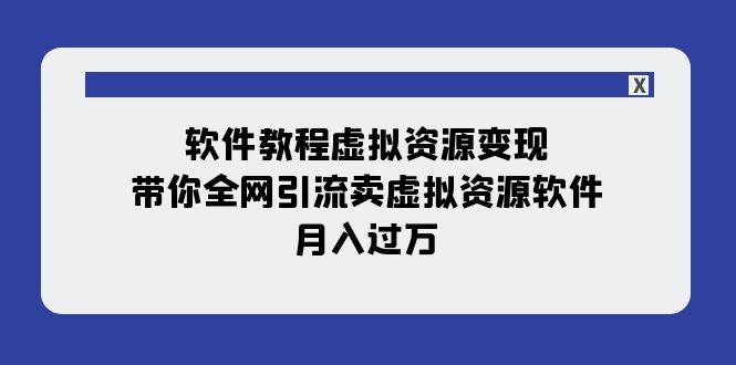 软件教程虚拟资源变现：带你全网引流卖虚拟资源软件，月入过万（11节课）-问小徐资源库