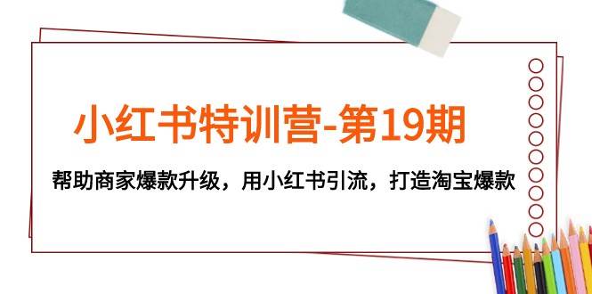 小红书特训营-第19期，帮助商家爆款升级，用小红书引流，打造淘宝爆款-问小徐资源库