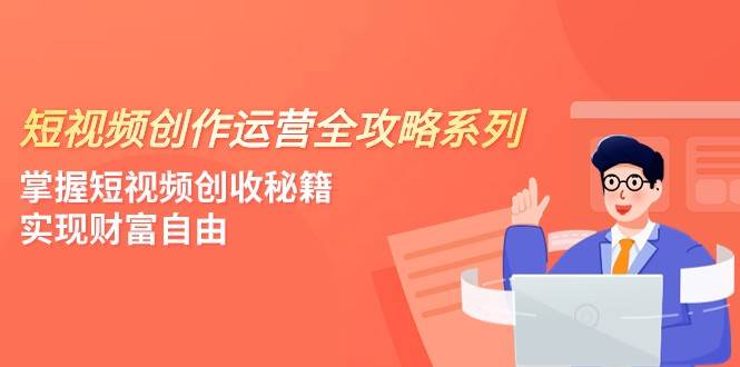 短视频创作运营-全攻略系列，掌握短视频创收秘籍，实现财富自由（4节课）-问小徐资源库