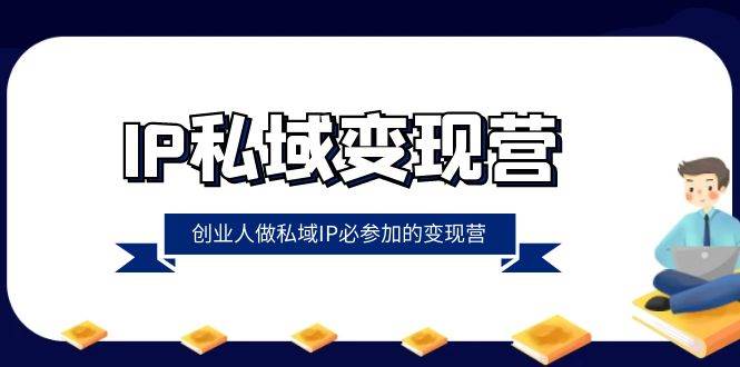 IP私域变现营，创业人做私域IP必参加的变现营（22节课）-问小徐资源库