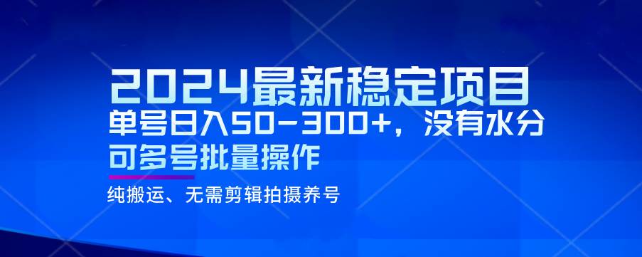 2024最新稳定风口项目，单号日入50-300+，没有水分 可多号批量操作-问小徐资源库